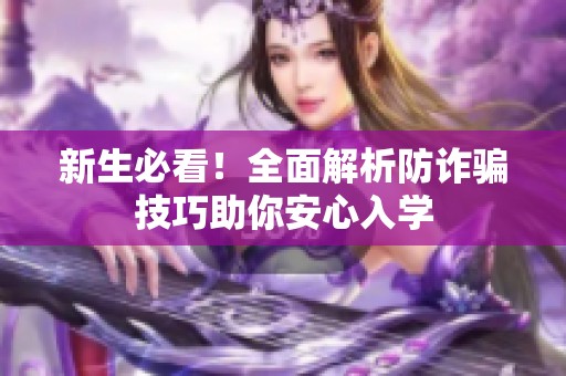 新生必看！全面解析防诈骗技巧助你安心入学
