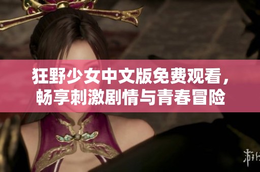 狂野少女中文版免费观看，畅享刺激剧情与青春冒险