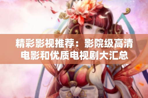 精彩影视推荐：影院级高清电影和优质电视剧大汇总