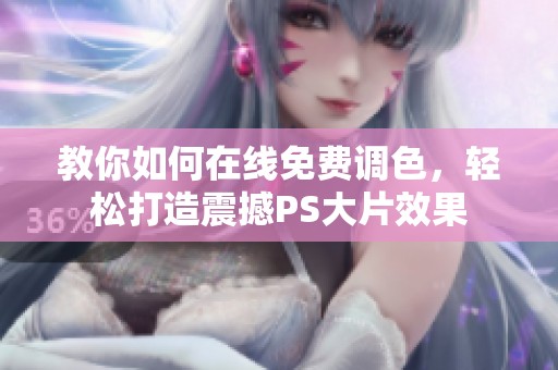 教你如何在线免费调色，轻松打造震撼PS大片效果