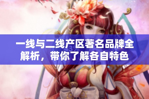 一线与二线产区著名品牌全解析，带你了解各自特色
