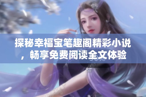 探秘幸福宝笔趣阁精彩小说，畅享免费阅读全文体验