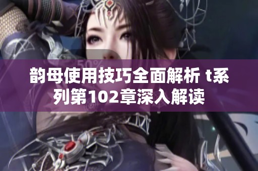 韵母使用技巧全面解析 t系列第102章深入解读
