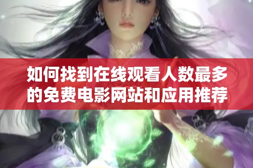 如何找到在线观看人数最多的免费电影网站和应用推荐