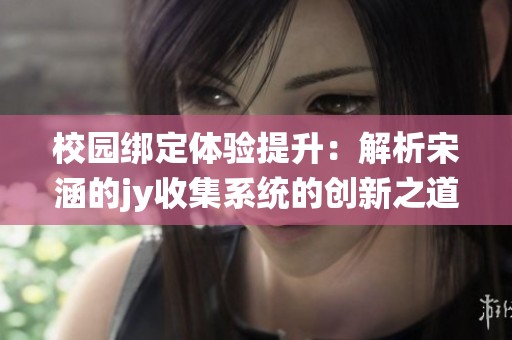 校园绑定体验提升：解析宋涵的jy收集系统的创新之道