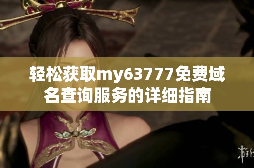 轻松获取my63777免费域名查询服务的详细指南