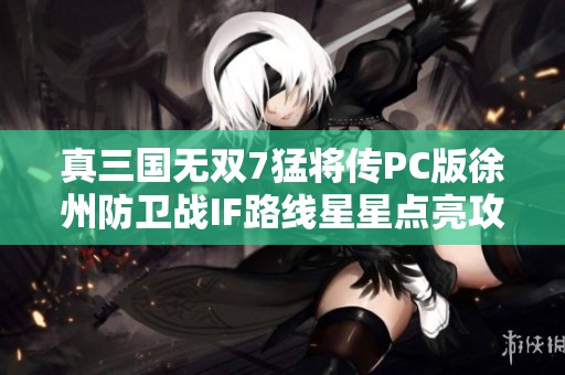 真三国无双7猛将传PC版徐州防卫战IF路线星星点亮攻略大揭秘