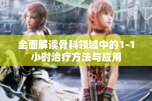 全面解读骨科领域中的1-1小时治疗方法与应用