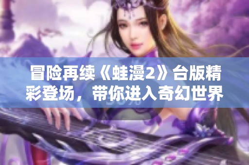 冒险再续《蛙漫2》台版精彩登场，带你进入奇幻世界