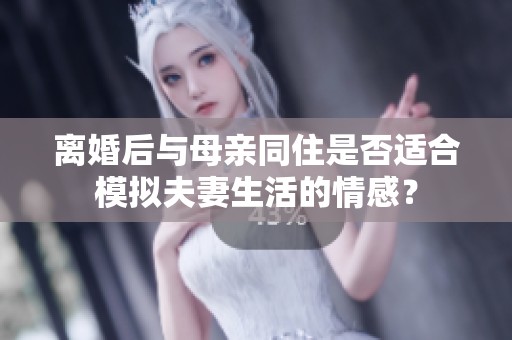 离婚后与母亲同住是否适合模拟夫妻生活的情感？