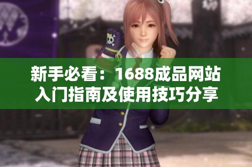 新手必看：1688成品网站入门指南及使用技巧分享