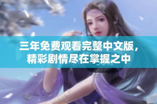 三年免费观看完整中文版，精彩剧情尽在掌握之中