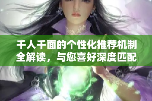 千人千面的个性化推荐机制全解读，与您喜好深度匹配