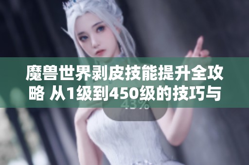 魔兽世界剥皮技能提升全攻略 从1级到450级的技巧与方法