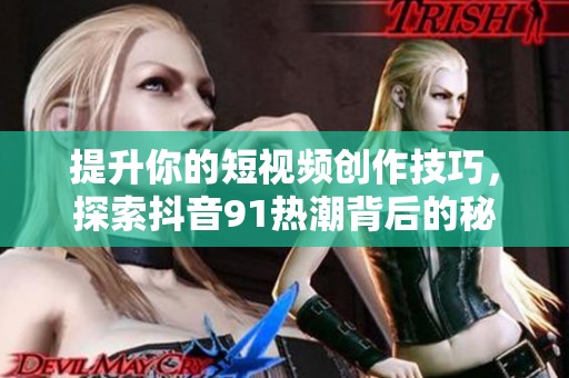 提升你的短视频创作技巧，探索抖音91热潮背后的秘密