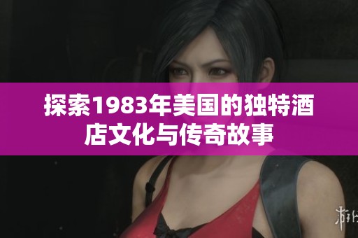 探索1983年美国的独特酒店文化与传奇故事