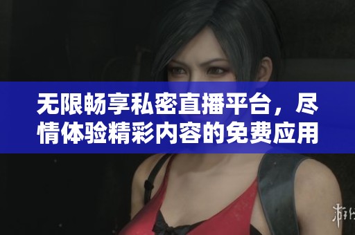 无限畅享私密直播平台，尽情体验精彩内容的免费应用