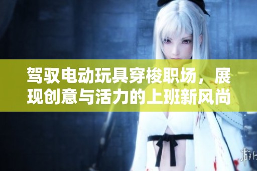 驾驭电动玩具穿梭职场，展现创意与活力的上班新风尚