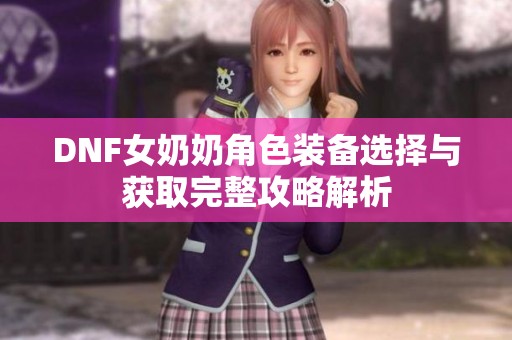 DNF女奶奶角色装备选择与获取完整攻略解析