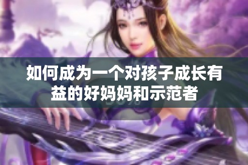 如何成为一个对孩子成长有益的好妈妈和示范者