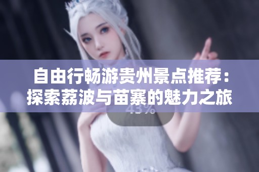 自由行畅游贵州景点推荐：探索荔波与苗寨的魅力之旅