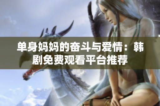 单身妈妈的奋斗与爱情：韩剧免费观看平台推荐