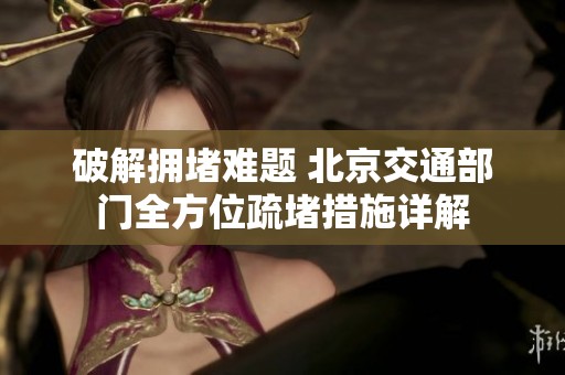 破解拥堵难题 北京交通部门全方位疏堵措施详解