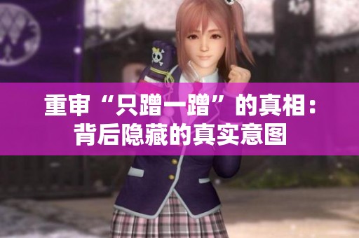 重审“只蹭一蹭”的真相：背后隐藏的真实意图