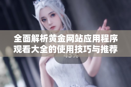 全面解析黄金网站应用程序观看大全的使用技巧与推荐