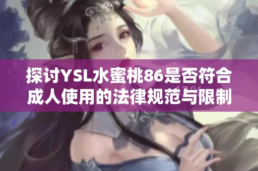 探讨YSL水蜜桃86是否符合成人使用的法律规范与限制