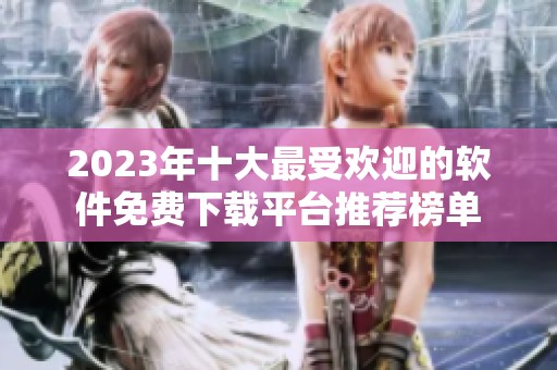 2023年十大最受欢迎的软件免费下载平台推荐榜单