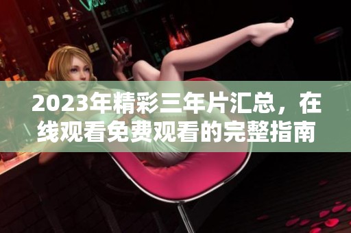 2023年精彩三年片汇总，在线观看免费观看的完整指南