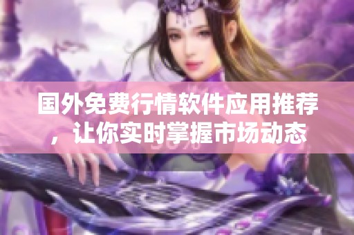 国外免费行情软件应用推荐，让你实时掌握市场动态