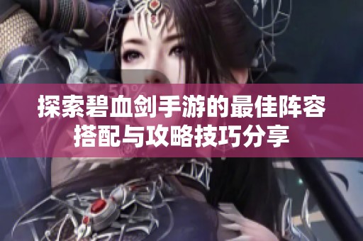 探索碧血剑手游的最佳阵容搭配与攻略技巧分享