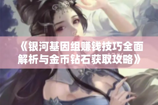 《银河基因组赚钱技巧全面解析与金币钻石获取攻略》