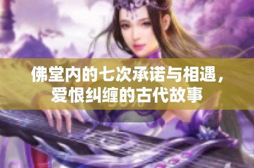 佛堂内的七次承诺与相遇，爱恨纠缠的古代故事