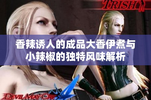 香辣诱人的成品大香伊煮与小辣椒的独特风味解析