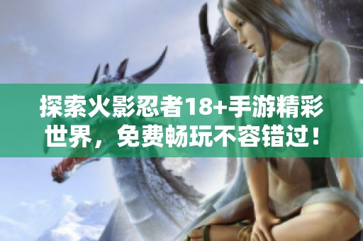 探索火影忍者18+手游精彩世界，免费畅玩不容错过！