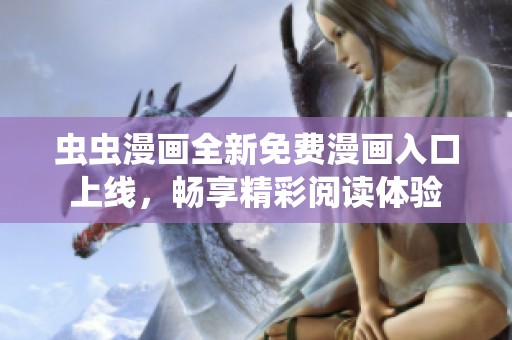 虫虫漫画全新免费漫画入口上线，畅享精彩阅读体验