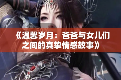 《温馨岁月：爸爸与女儿们之间的真挚情感故事》