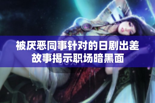 被厌恶同事针对的日剧出差故事揭示职场暗黑面