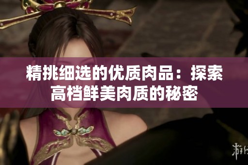 精挑细选的优质肉品：探索高档鲜美肉质的秘密