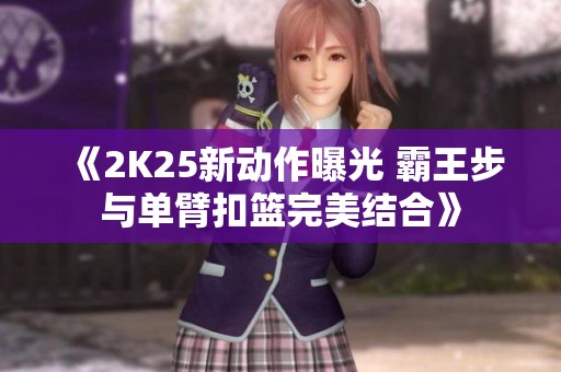 《2K25新动作曝光 霸王步与单臂扣篮完美结合》