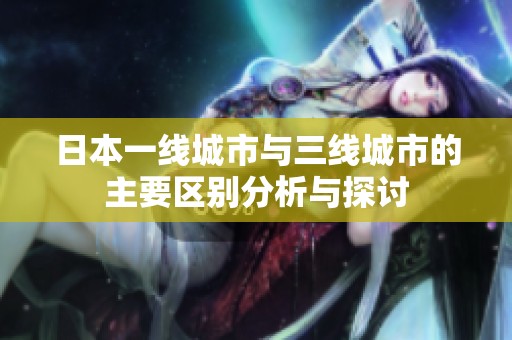 日本一线城市与三线城市的主要区别分析与探讨