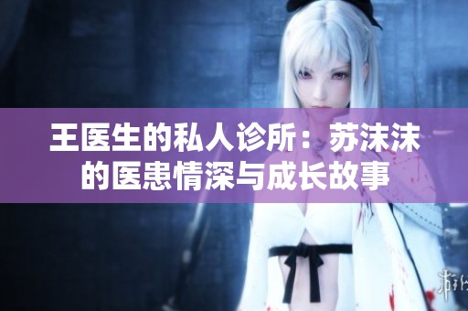 王医生的私人诊所：苏沫沫的医患情深与成长故事