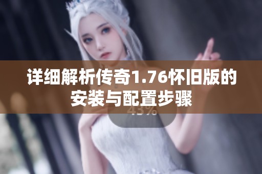 详细解析传奇1.76怀旧版的安装与配置步骤