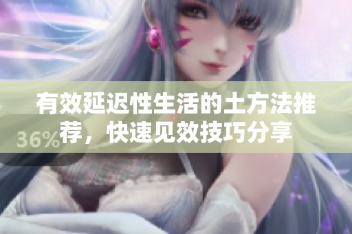 有效延迟性生活的土方法推荐，快速见效技巧分享