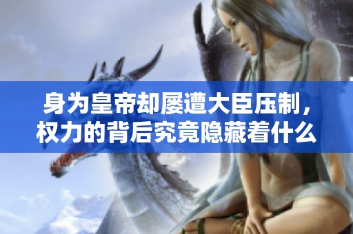 身为皇帝却屡遭大臣压制，权力的背后究竟隐藏着什么秘密