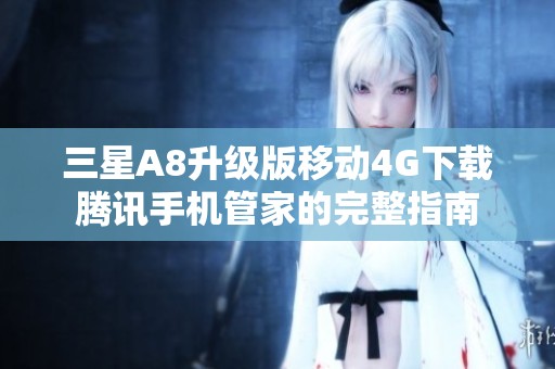 三星A8升级版移动4G下载腾讯手机管家的完整指南