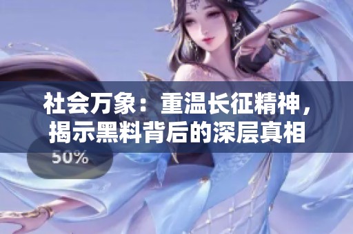 社会万象：重温长征精神，揭示黑料背后的深层真相